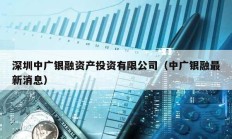 深圳中广银融资产投资有限公司（中广银融最新消息）