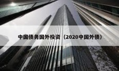 中国债务国外投资（2020中国外债）