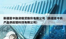 新疆亚中融资租赁股份有限公司（新疆亚中农产品供应链科技有限公司）