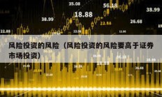 风险投资的风险（风险投资的风险要高于证券市场投资）