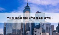 产业投资基金案例（产业基金投资方案）