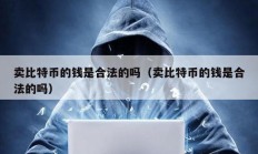 卖比特币的钱是合法的吗（卖比特币的钱是合法的吗）