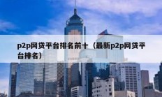 p2p网贷平台排名前十（最新p2p网贷平台排名）