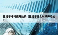 比特币啥时候开始的（比特币什么时候开始的?）