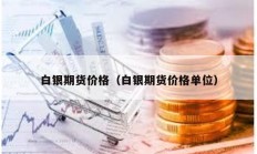 白银期货价格（白银期货价格单位）