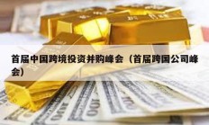 首届中国跨境投资并购峰会（首届跨国公司峰会）