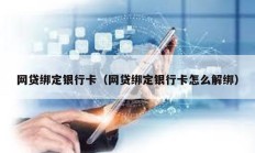 网贷绑定银行卡（网贷绑定银行卡怎么解绑）