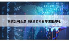 投资公司合法（投资公司算非法集资吗）