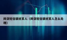 网贷短信骚扰家人（网贷短信骚扰家人怎么处理）