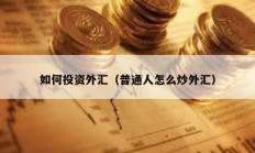 如何投资外汇（普通人怎么炒外汇）