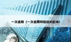 一次逾期（一次逾期对征信的影响）