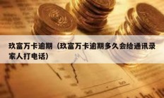 玖富万卡逾期（玖富万卡逾期多久会给通讯录家人打电话）