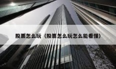 股票怎么玩（股票怎么玩怎么能看懂）