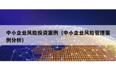 中小企业风险投资案例（中小企业风险管理案例分析）