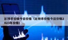 比特币价格今日价格（比特币价格今日价格2023年价格）