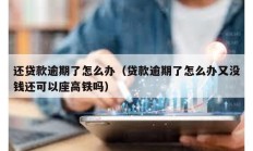 还贷款逾期了怎么办（贷款逾期了怎么办又没钱还可以座高铁吗）