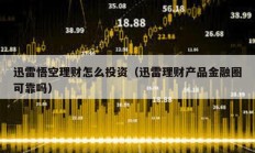 迅雷悟空理财怎么投资（迅雷理财产品金融圈可靠吗）