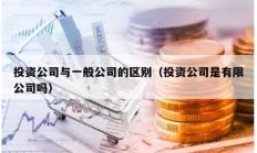 投资公司与一般公司的区别（投资公司是有限公司吗）