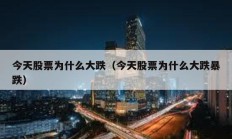 今天股票为什么大跌（今天股票为什么大跌暴跌）