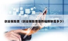 创业板股票（创业板股票涨跌幅限制是多少）