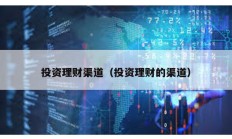 投资理财渠道（投资理财的渠道）